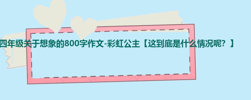 四年级关于想象的800字作文-彩虹公主【这到底是什么情况呢?】