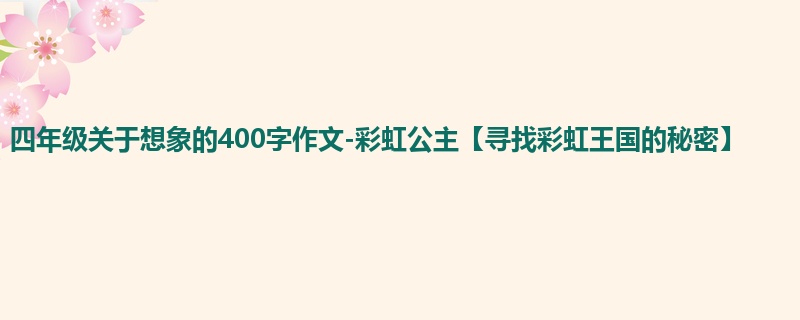 四年级关于想象的400字作文-彩虹公主【寻找彩虹王国的秘密】