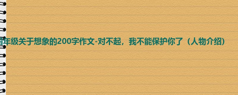 四年级关于想象的200字作文-对不起,我不能保护你了(人物介绍)