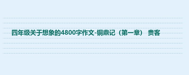 四年级关于想象的4800字作文-铜鼎记(第一章) 贵客