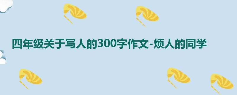 四年级关于写人的300字作文-烦人的同学