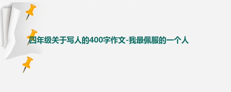 四年级关于写人的400字作文-我最佩服的一个人