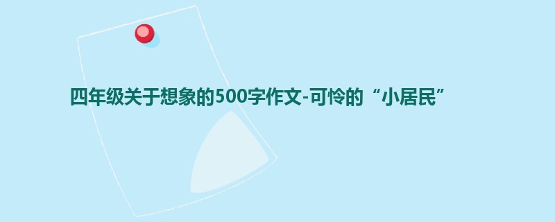 四年级关于想象的500字作文-可怜的“小居民”