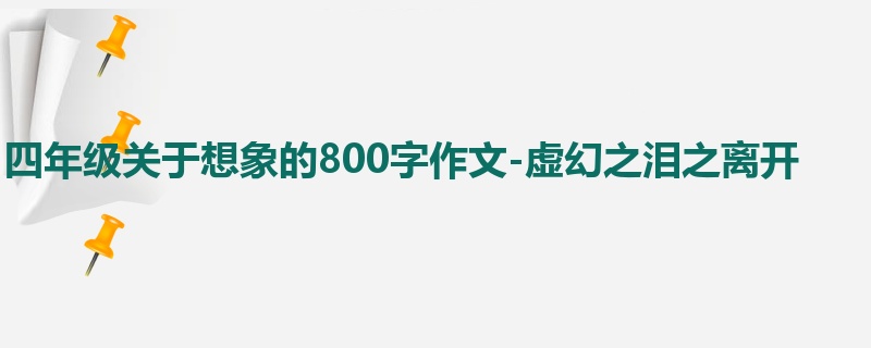 四年级关于想象的800字作文-虚幻之泪之离开