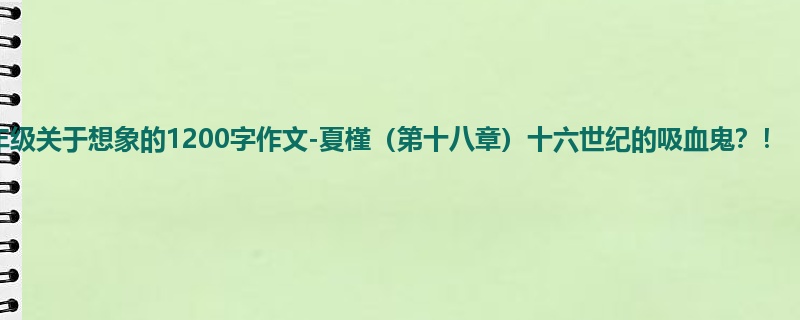 四年级关于想象的1200字作文-夏槿(第十八章)十六世纪的吸血鬼?!