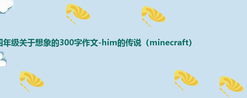 四年级关于想象的300字作文-him的传说(minecraft)