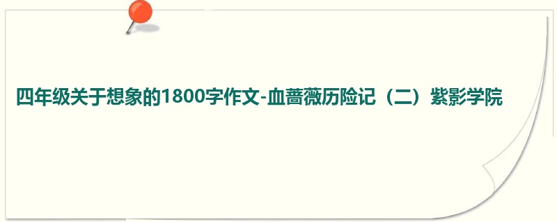 四年级关于想象的1800字作文-血蔷薇历险记(二)紫影学院