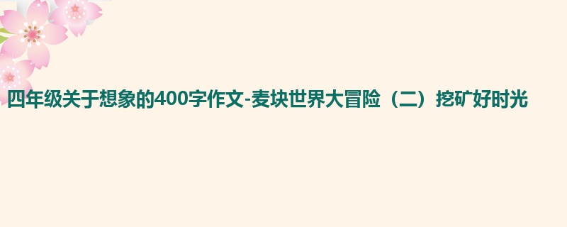 四年级关于想象的400字作文-麦块世界大冒险(二)挖矿好时光