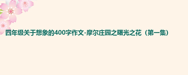 四年级关于想象的400字作文-摩尔庄园之曙光之花(第一集)