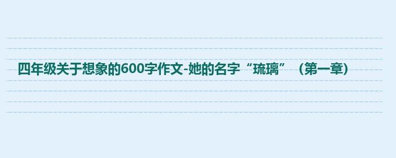 四年级关于想象的600字作文-她的名字“琉璃”(第一章)