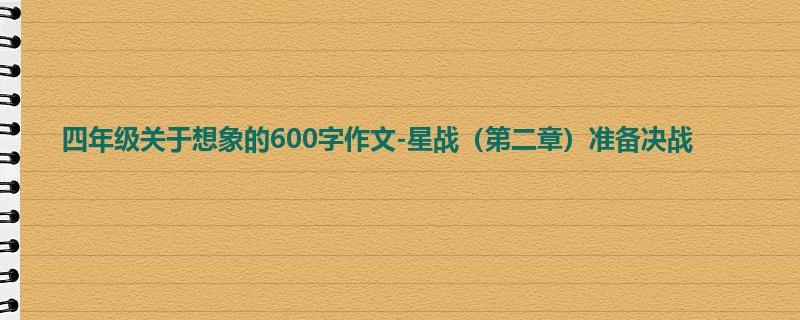 四年级关于想象的600字作文-星战(第二章)准备决战