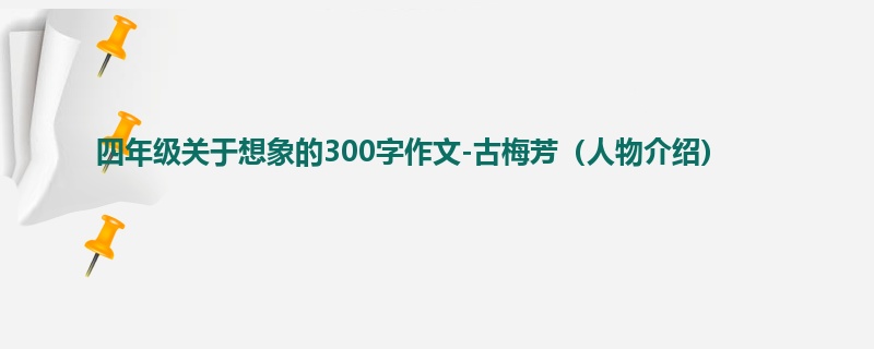 四年级关于想象的300字作文-古梅芳(人物介绍)