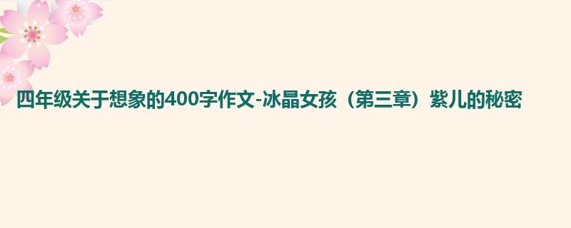 四年级关于想象的400字作文-冰晶女孩(第三章)紫儿的秘密