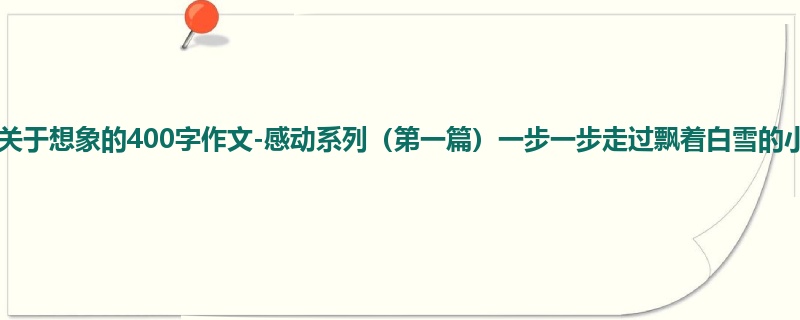四年级关于想象的400字作文-感动系列(第一篇)一步一步走过飘着白雪的小路