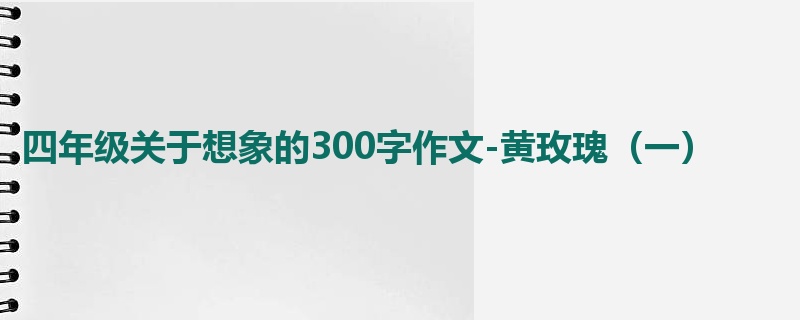 四年级关于想象的300字作文-黄玫瑰(一)