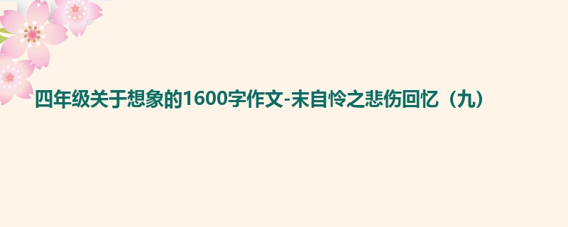 四年级关于想象的1600字作文-末自怜之悲伤回忆(九)
