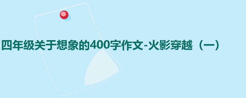 四年级关于想象的400字作文-火影穿越(一)