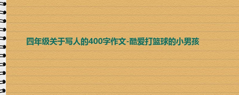 四年级关于写人的400字作文-酷爱打篮球的小男孩