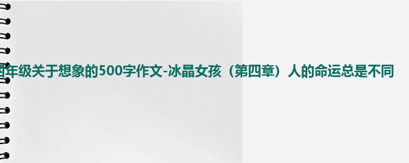 四年级关于想象的500字作文-冰晶女孩(第四章)人的命运总是不同