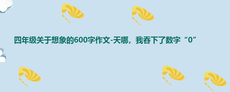 四年级关于想象的600字作文-天哪,我吞下了数字“0”