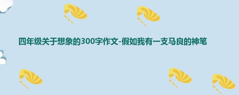四年级关于想象的300字作文-假如我有一支马良的神笔