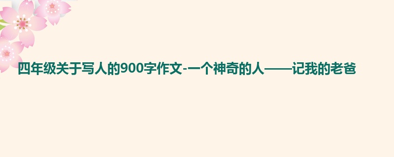 四年级关于写人的900字作文-一个神奇的人——记我的老爸
