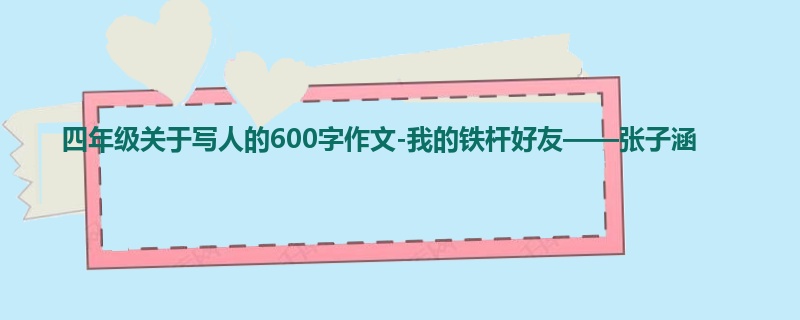 四年级关于写人的600字作文-我的铁杆好友——张子涵