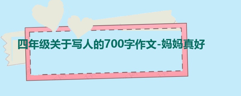 四年级关于写人的700字作文-妈妈真好