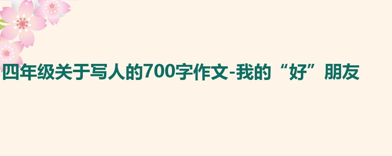四年级关于写人的700字作文-我的“好”朋友