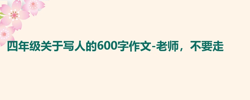 四年级关于写人的600字作文-老师,不要走