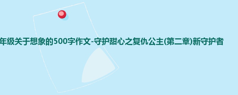 四年级关于想象的500字作文-守护甜心之复仇公主(第二章)新守护者