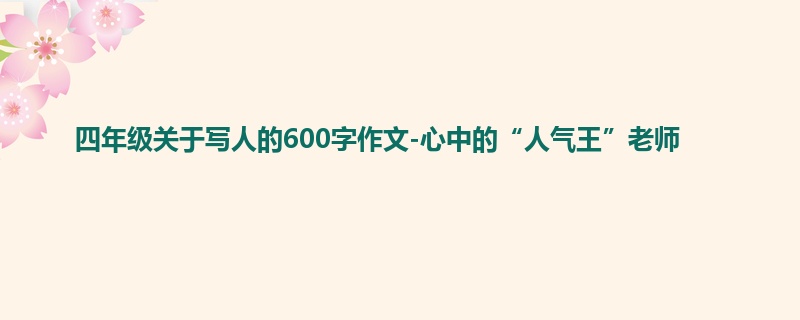 四年级关于写人的600字作文-心中的“人气王”老师