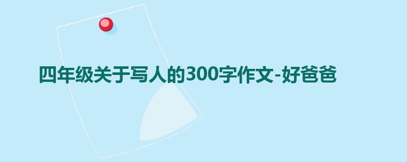 四年级关于写人的300字作文-好爸爸