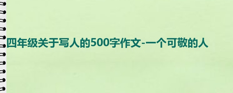 四年级关于写人的500字作文-一个可敬的人