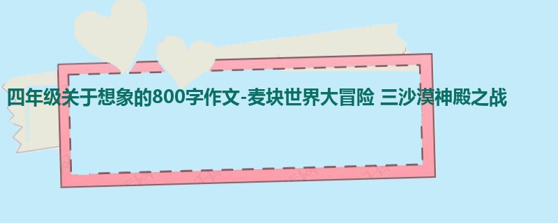 四年级关于想象的800字作文-麦块世界大冒险 三沙漠神殿之战