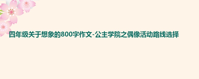 四年级关于想象的800字作文-公主学院之偶像活动路线选择