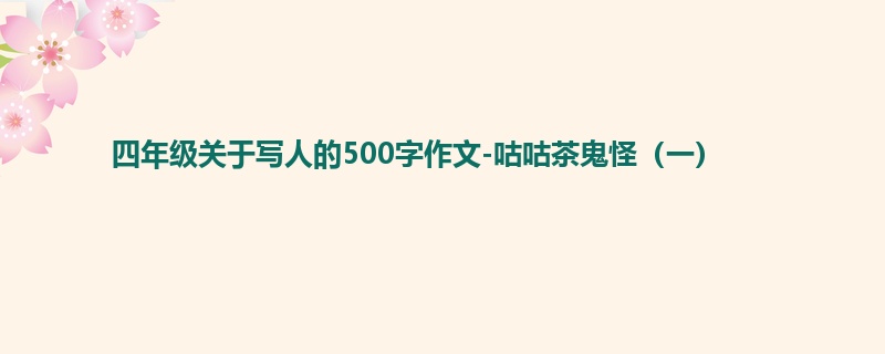 四年级关于写人的500字作文-咕咕茶鬼怪(一)