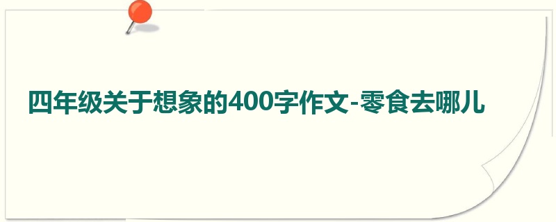 四年级关于想象的400字作文-零食去哪儿