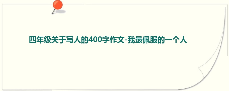 四年级关于写人的400字作文-我最佩服的一个人