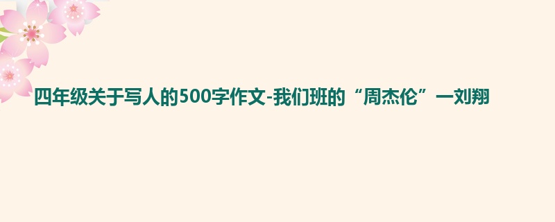 四年级关于写人的500字作文-我们班的“周杰伦”一刘翔
