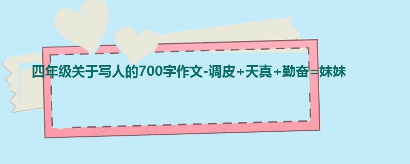四年级关于写人的700字作文-调皮+天真+勤奋=妹妹