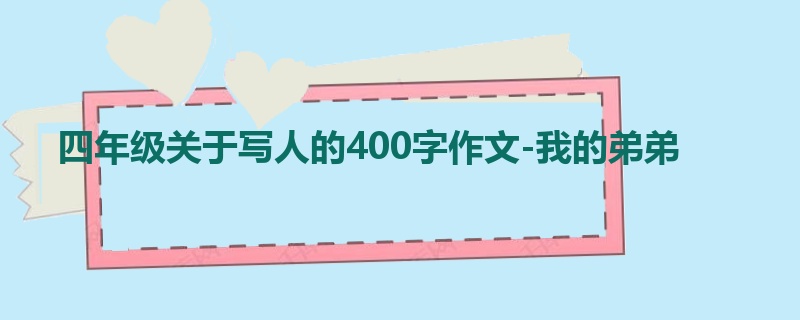 四年级关于写人的400字作文-我的弟弟