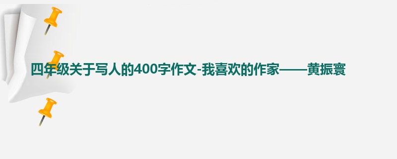 四年级关于写人的400字作文-我喜欢的作家——黄振寰