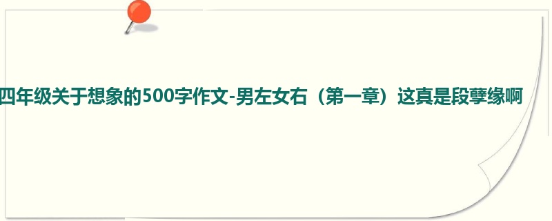 四年级关于想象的500字作文-男左女右（第一章）这真是段孽缘啊