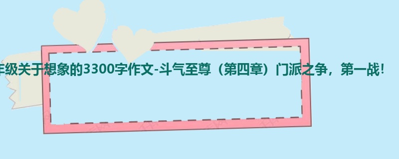 四年级关于想象的3300字作文-斗气至尊（第四章）门派之争，第一战！