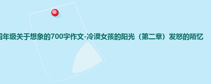 四年级关于想象的700字作文-冷漠女孩的阳光(第二章)发怒的陌忆