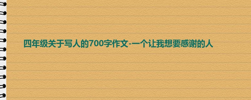 四年级关于写人的700字作文-一个让我想要感谢的人