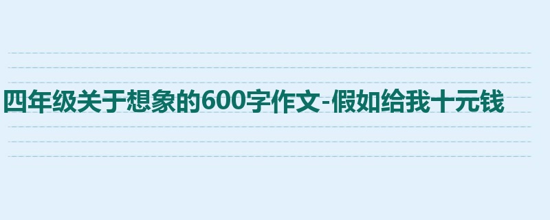 四年级关于想象的600字作文-假如给我十元钱