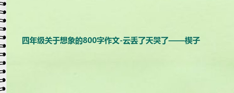 四年级关于想象的800字作文-云丢了天哭了——楔子