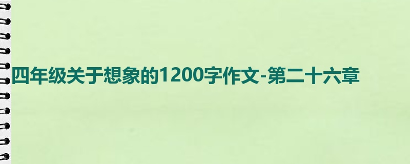 四年级关于想象的1200字作文-第二十六章